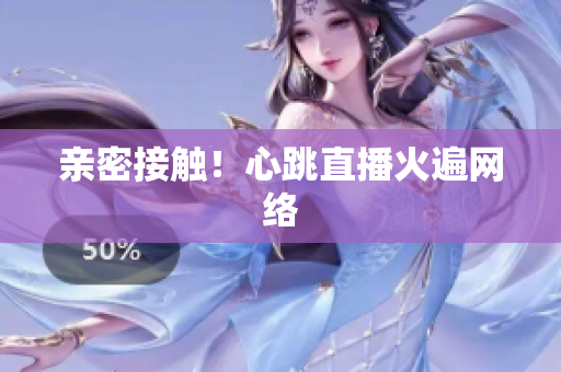 亲密接触！心跳直播火遍网络