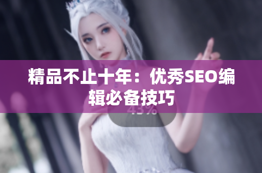 精品不止十年：优秀SEO编辑必备技巧