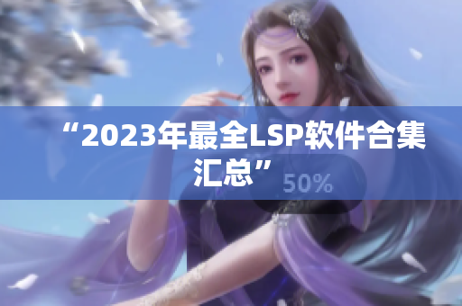 “2023年最全LSP软件合集汇总”