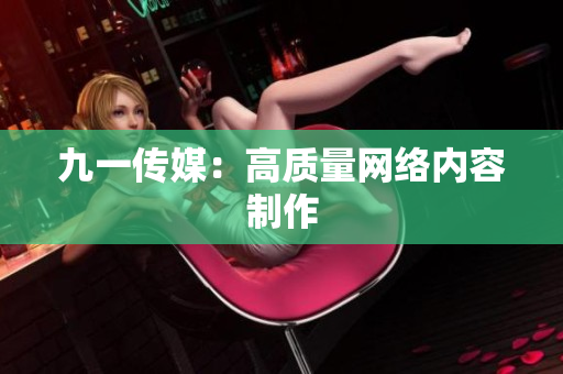 九一传媒：高质量网络内容制作