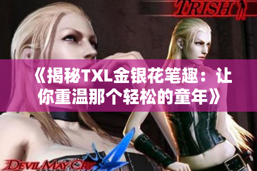 《揭秘TXL金银花笔趣：让你重温那个轻松的童年》