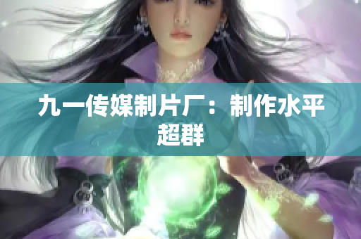 九一传媒制片厂：制作水平超群