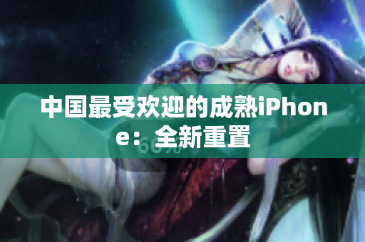 中国最受欢迎的成熟iPhone：全新重置