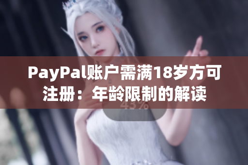 PayPal账户需满18岁方可注册：年龄限制的解读