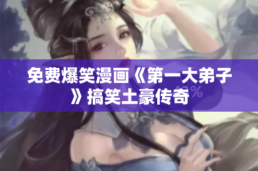 免费爆笑漫画《第一大弟子》搞笑土豪传奇