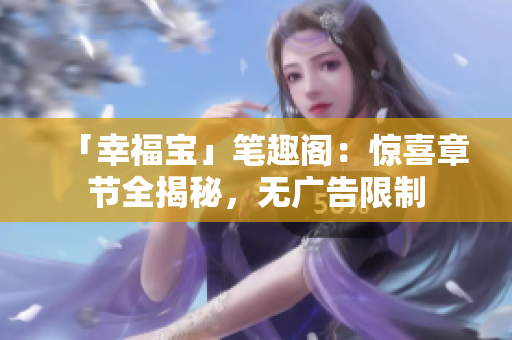 「幸福宝」笔趣阁：惊喜章节全揭秘，无广告限制