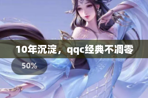 10年沉淀，qqc经典不凋零