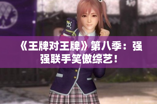 《王牌对王牌》第八季：强强联手笑傲综艺！