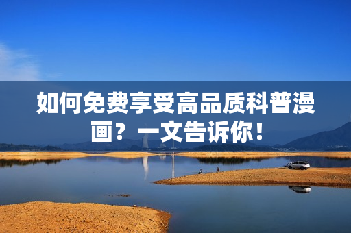 如何免费享受高品质科普漫画？一文告诉你！