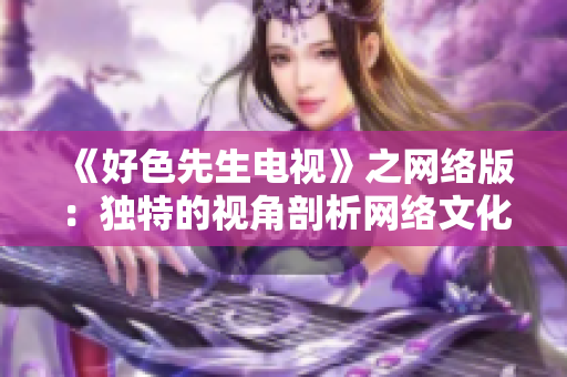 《好色先生电视》之网络版：独特的视角剖析网络文化