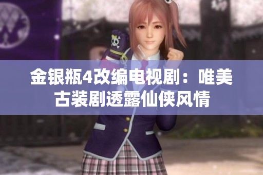 金银瓶4改编电视剧：唯美古装剧透露仙侠风情