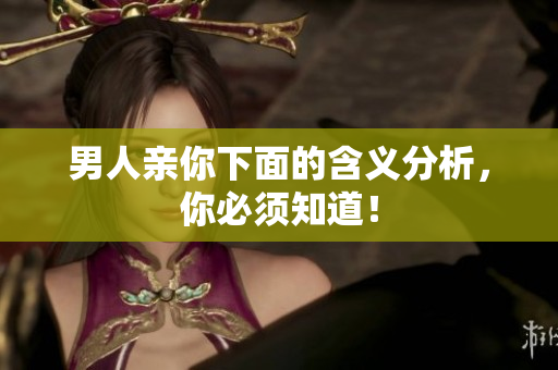 男人亲你下面的含义分析，你必须知道！