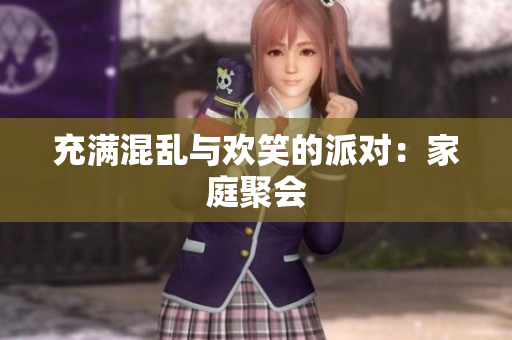 充满混乱与欢笑的派对：家庭聚会
