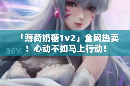 「薄荷奶糖1v2」全网热卖！心动不如马上行动！