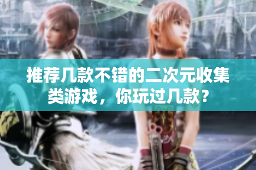 推荐几款不错的二次元收集类游戏，你玩过几款？