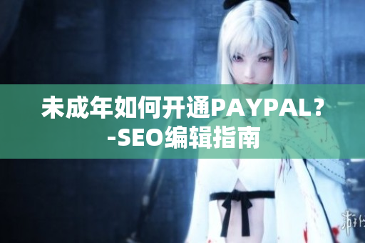 未成年如何开通PAYPAL？-SEO编辑指南