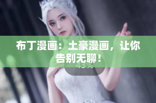 布丁漫画：土豪漫画，让你告别无聊！