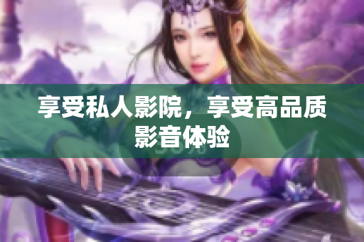 享受私人影院，享受高品质影音体验