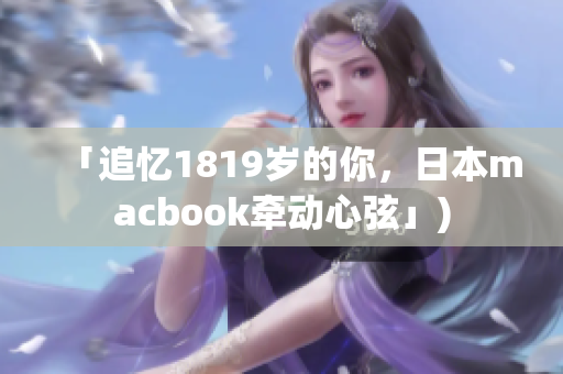 「追忆1819岁的你，日本macbook牵动心弦」)