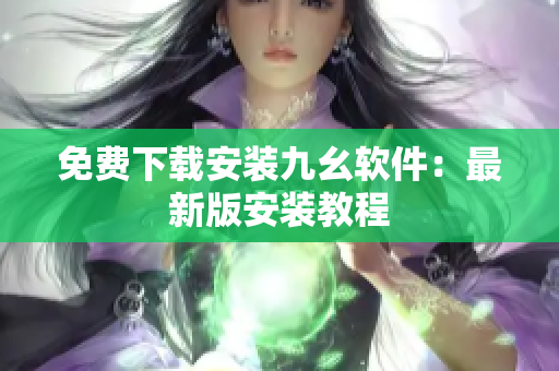免费下载安装九幺软件：最新版安装教程