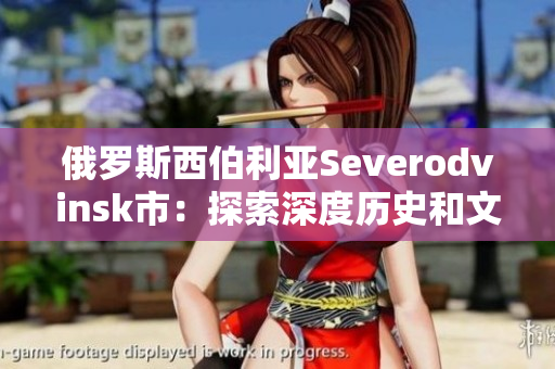 俄罗斯西伯利亚Severodvinsk市：探索深度历史和文化底蕴