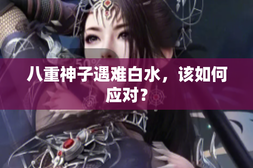 八重神子遇难白水，该如何应对？