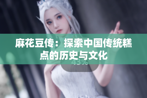 麻花豆传：探索中国传统糕点的历史与文化