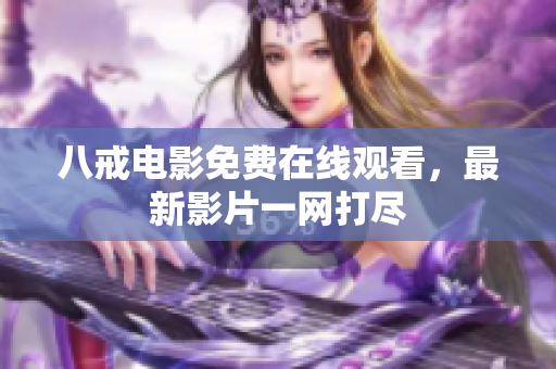 八戒电影免费在线观看，最新影片一网打尽