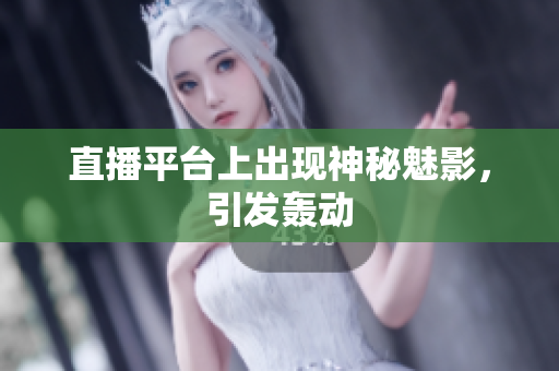直播平台上出现神秘魅影，引发轰动