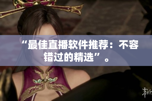 “最佳直播软件推荐：不容错过的精选”。