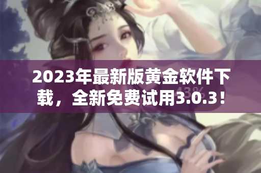 2023年最新版黄金软件下载，全新免费试用3.0.3！