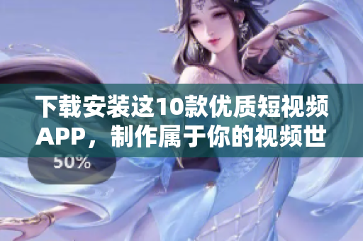 下载安装这10款优质短视频APP，制作属于你的视频世界！