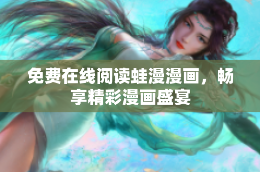 免费在线阅读蛙漫漫画，畅享精彩漫画盛宴
