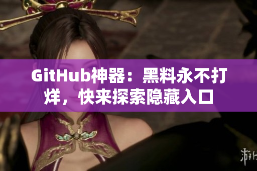 GitHub神器：黑料永不打烊，快来探索隐藏入口