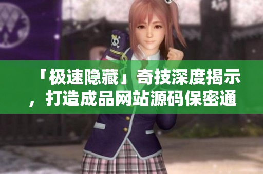 「极速隐藏」奇技深度揭示，打造成品网站源码保密通道！