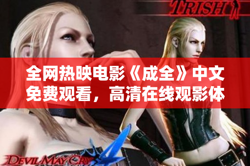 全网热映电影《成全》中文免费观看，高清在线观影体验！