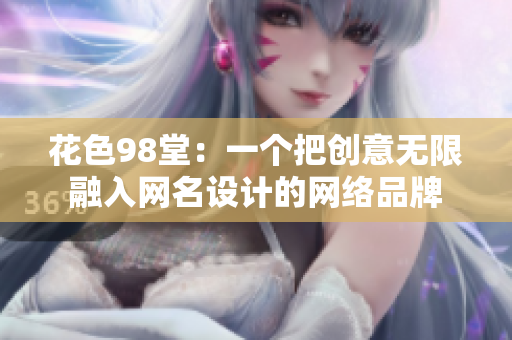 花色98堂：一个把创意无限融入网名设计的网络品牌