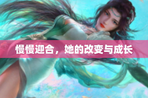慢慢迎合，她的改变与成长