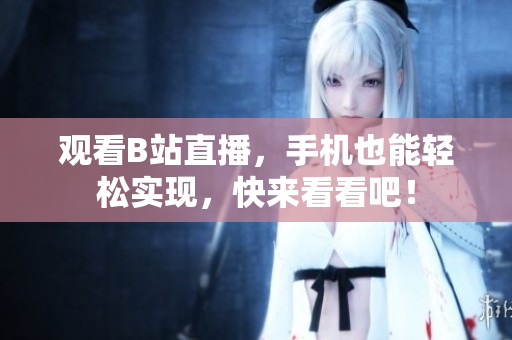 观看B站直播，手机也能轻松实现，快来看看吧！