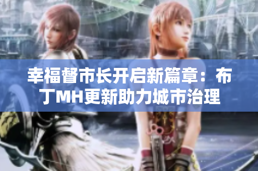 幸福督市长开启新篇章：布丁MH更新助力城市治理