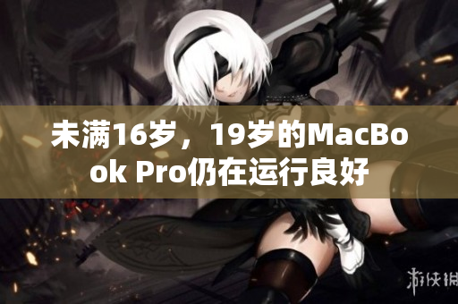 未满16岁，19岁的MacBook Pro仍在运行良好