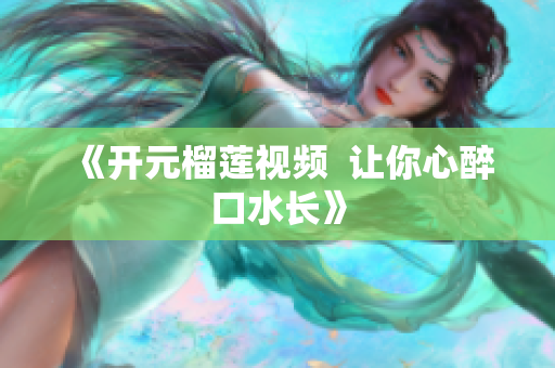 《开元榴莲视频  让你心醉口水长》