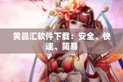 黄品汇软件下载：安全、快速、简易