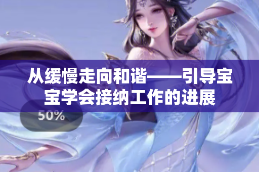 从缓慢走向和谐——引导宝宝学会接纳工作的进展