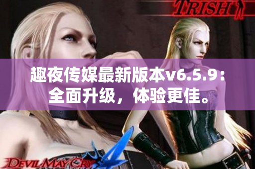 趣夜传媒最新版本v6.5.9：全面升级，体验更佳。