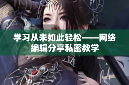 学习从未如此轻松——网络编辑分享私密教学