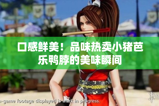 口感鲜美！品味热卖小猪芭乐鸭脖的美味瞬间