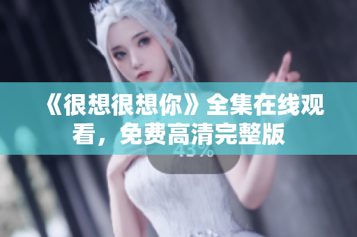 《很想很想你》全集在线观看，免费高清完整版