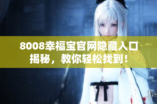 8008幸福宝官网隐藏入口揭秘，教你轻松找到！