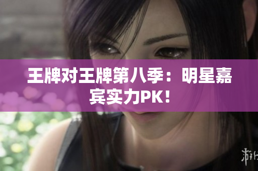 王牌对王牌第八季：明星嘉宾实力PK！